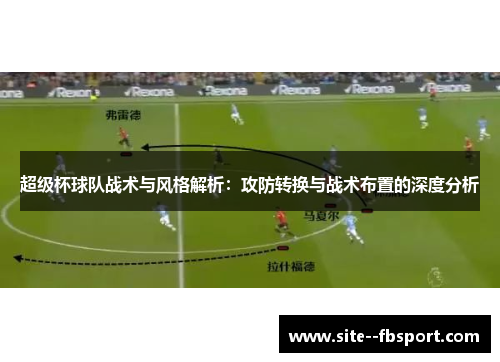 超级杯球队战术与风格解析：攻防转换与战术布置的深度分析