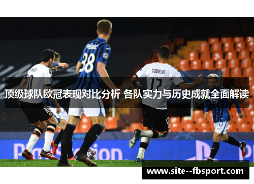顶级球队欧冠表现对比分析 各队实力与历史成就全面解读